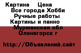 Картина  › Цена ­ 3 500 - Все города Хобби. Ручные работы » Картины и панно   . Мурманская обл.,Оленегорск г.